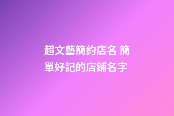 超文藝簡約店名 簡單好記的店鋪名字-第1張-店鋪起名-玄機派
